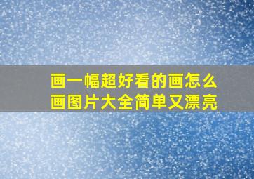 画一幅超好看的画怎么画图片大全简单又漂亮