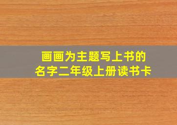 画画为主题写上书的名字二年级上册读书卡