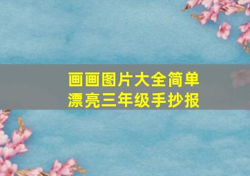 画画图片大全简单漂亮三年级手抄报