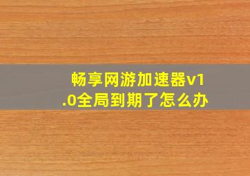 畅享网游加速器v1.0全局到期了怎么办