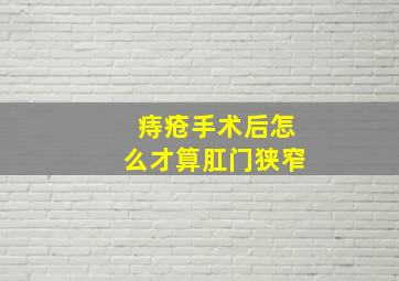 痔疮手术后怎么才算肛门狭窄