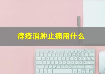 痔疮消肿止痛用什么