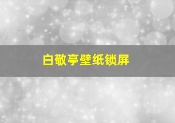 白敬亭壁纸锁屏