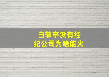 白敬亭没有经纪公司为啥能火