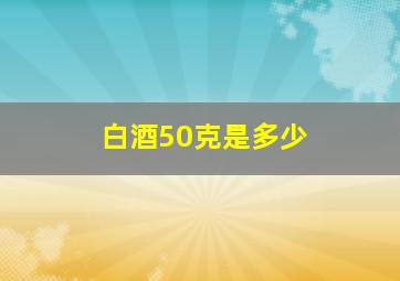 白酒50克是多少