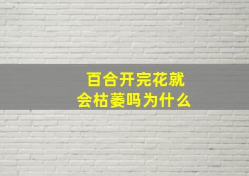 百合开完花就会枯萎吗为什么