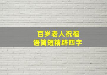 百岁老人祝福语简短精辟四字