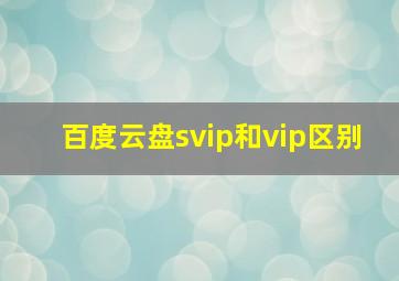 百度云盘svip和vip区别