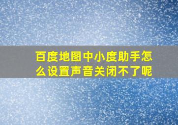 百度地图中小度助手怎么设置声音关闭不了呢