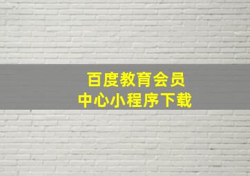 百度教育会员中心小程序下载