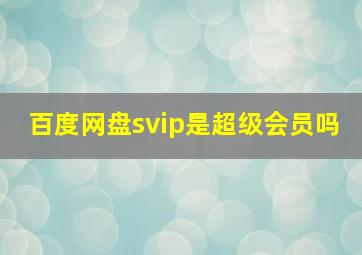 百度网盘svip是超级会员吗