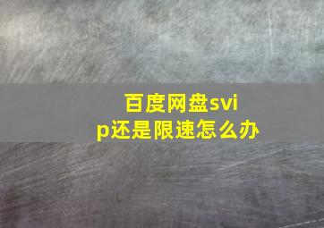 百度网盘svip还是限速怎么办