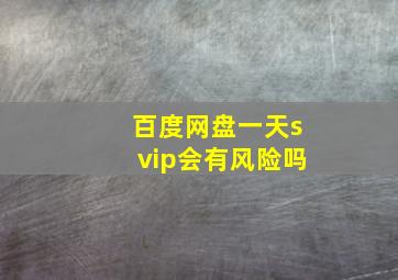 百度网盘一天svip会有风险吗