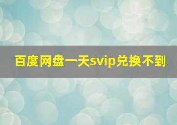 百度网盘一天svip兑换不到