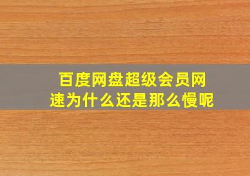 百度网盘超级会员网速为什么还是那么慢呢