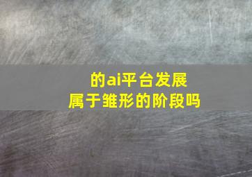 的ai平台发展属于雏形的阶段吗