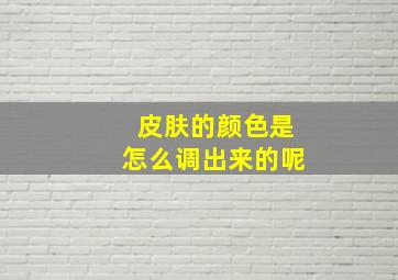 皮肤的颜色是怎么调出来的呢