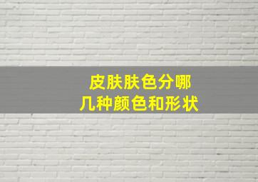 皮肤肤色分哪几种颜色和形状