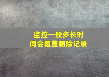 监控一般多长时间会覆盖删除记录