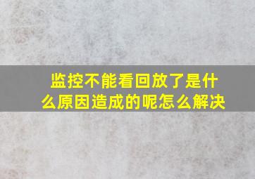 监控不能看回放了是什么原因造成的呢怎么解决