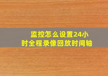 监控怎么设置24小时全程录像回放时间轴