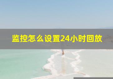 监控怎么设置24小时回放