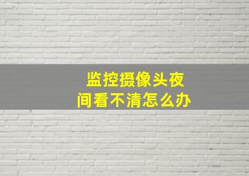 监控摄像头夜间看不清怎么办