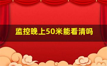 监控晚上50米能看清吗