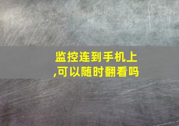 监控连到手机上,可以随时翻看吗