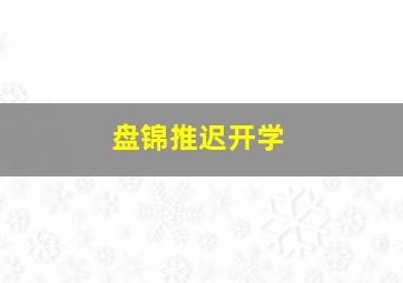 盘锦推迟开学