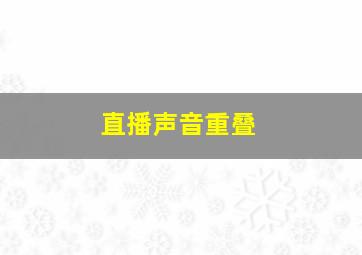 直播声音重叠