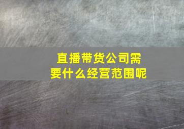 直播带货公司需要什么经营范围呢