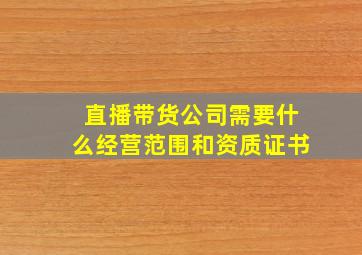 直播带货公司需要什么经营范围和资质证书