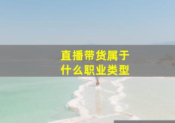 直播带货属于什么职业类型