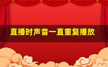 直播时声音一直重复播放