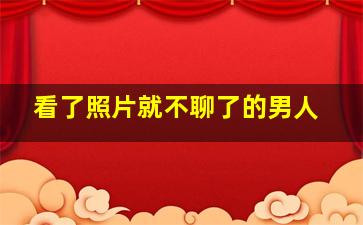 看了照片就不聊了的男人