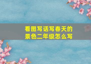 看图写话写春天的景色二年级怎么写