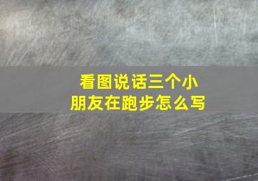 看图说话三个小朋友在跑步怎么写