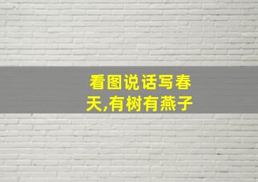 看图说话写春天,有树有燕子