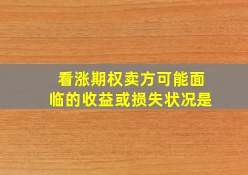 看涨期权卖方可能面临的收益或损失状况是