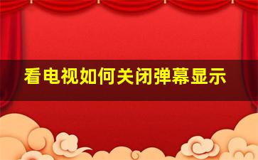 看电视如何关闭弹幕显示