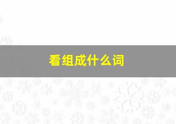 看组成什么词