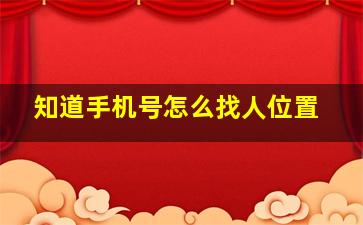 知道手机号怎么找人位置