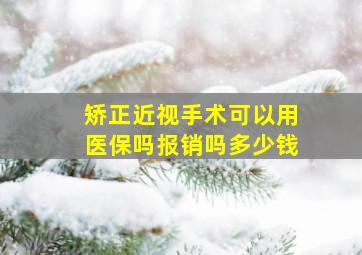 矫正近视手术可以用医保吗报销吗多少钱