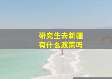 研究生去新疆有什么政策吗