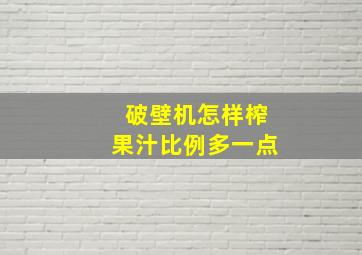 破壁机怎样榨果汁比例多一点