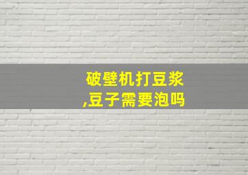 破壁机打豆浆,豆子需要泡吗