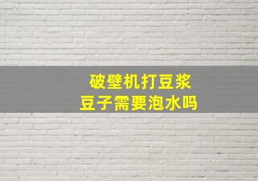 破壁机打豆浆豆子需要泡水吗