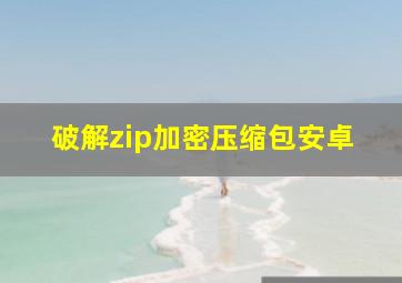 破解zip加密压缩包安卓