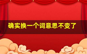 确实换一个词意思不变了